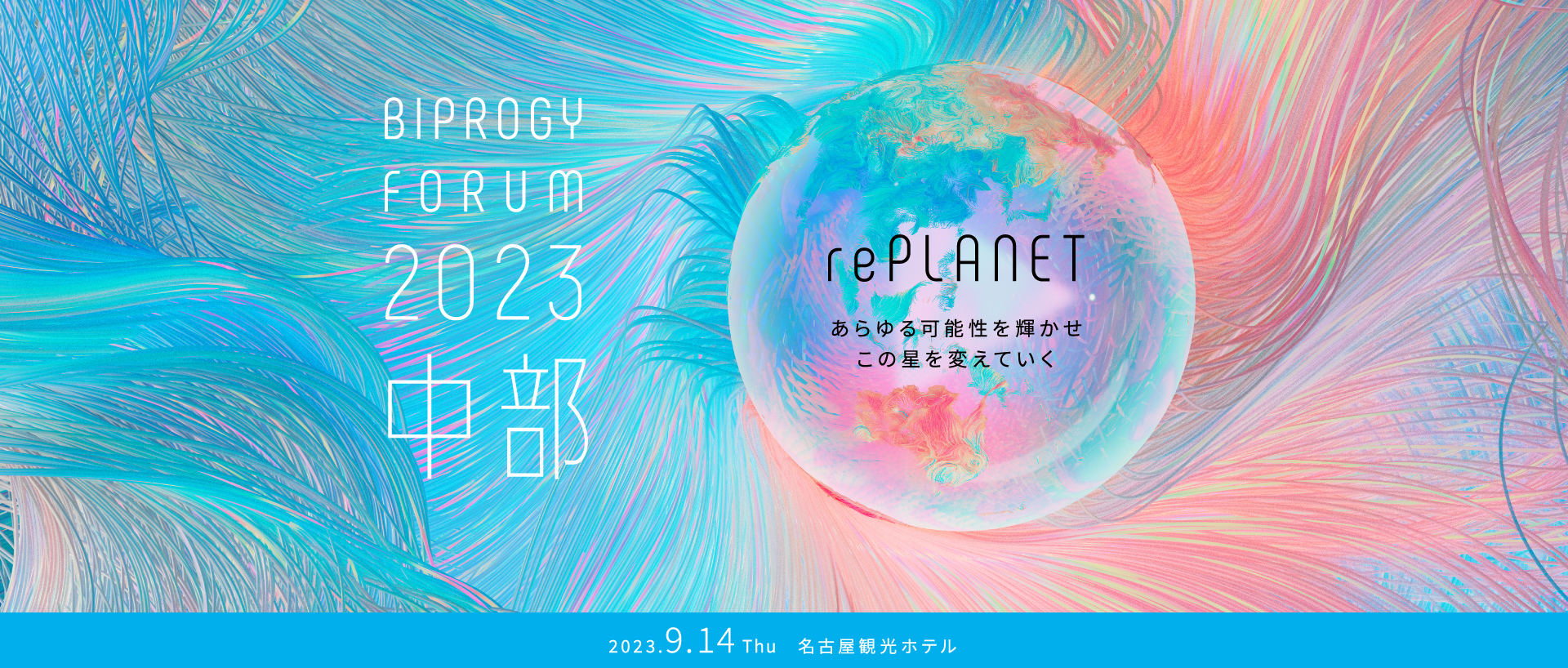 BIPROGY FORUM 2023 中部 「rePLANET　あらゆる可能性を輝かせこの星を変えていく」　2023.9.14 Thu　名古屋観光ホテル