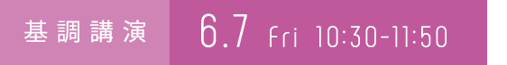 基調講演　6.7 Fri 10:30-11:50