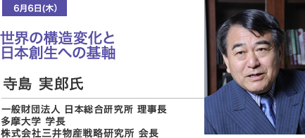 6月6日(木）世界の構造変化と日本創生への基軸 寺島 実郎氏　一般財団法人日本総合研究所 理事長