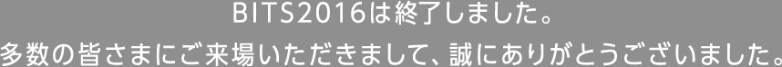 BITS2016は終了しました。多数の皆さまにご来場いただきまして、誠にありがとうございました。