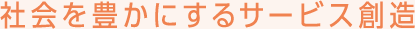 社会を豊かにするサービス創造