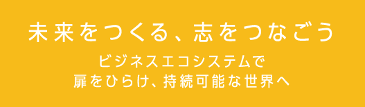 未来をつくる、志をつなごう ― ビジネスエコシステムで扉をひらけ、持続可能な世界へ