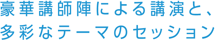 豪華講師陣による講演と、多彩なテーマのセッション