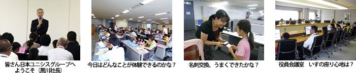 左から 皆さん日本ユニシスグループへようこそ（黒川社長挨拶風景）、今日はどんなことが体験できるのかな？ 、名刺交換、うまくできたかな？、役員会議室　いすの座り心地は？ 様々な様子