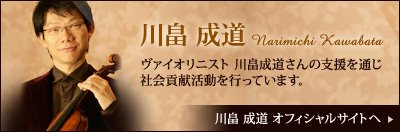 川畠 成道　ヴァイオリニスト 川畠成道さんの支援を通じ社会貢献活動を行っています。　川畠 成道 オフィシャルサイトへ