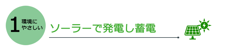 1.環境にやさしい:ソーラーで発電し蓄電