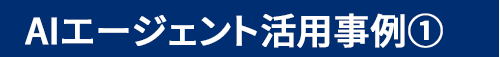 AIエージェントの活用事例①