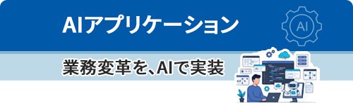 AIアプリケーション～業務変革を、AIで実装～
