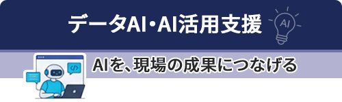 データAI・AI活用支援～AIを、現場の成果につなげる～