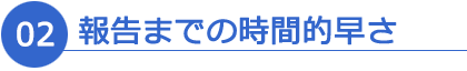 02 報告までの時間的早さ