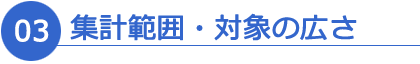03.集計範囲・対象の広さ