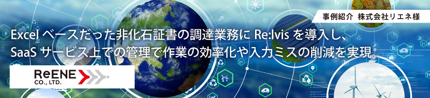 株式会社リエネ様 導入事例 Excelベースだった非化石証書の調達業務にRe:lvisを導入し、SaaSサービス上での管理作業の効率化や入力ミスの削減を実現。