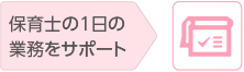 保育士の1日の業務をサポート