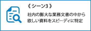 シーン3：社内の膨大な業務文書の中から欲しい資料をスピーディに特定