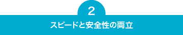 ２．スピードと安全性の両立