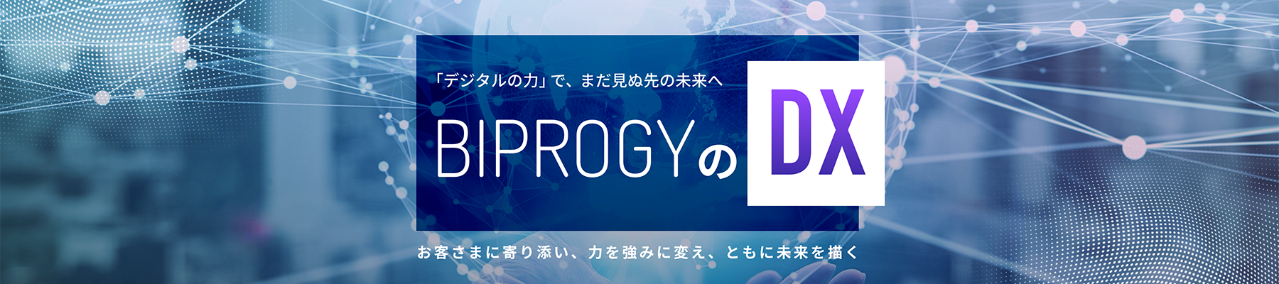 「デジタルの力」で、まだ見ぬ先の未来へ BIPROGYのDX お客様に寄り添い、力を強みに変え、ともに未来を描く