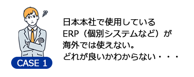 日本本社で使用しているERP(もしくは個別システム)が海外では使えないが、どれが良いかわからない。