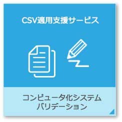 CSV適用支援サービス：コンピュータ化システムバリデーション