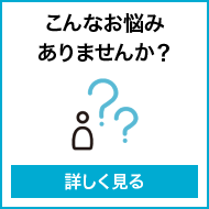 こんなお悩みありませんか？（詳しく見る