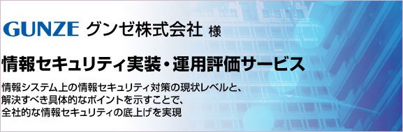 GUNZE グンゼ株式会社様 情報セキュリティ実装・運用評価サービス