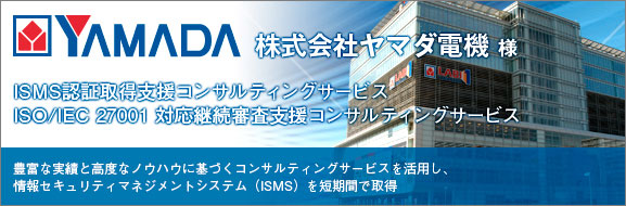 YAMADA 株式会社ヤマダ電機様 ISMS認証取得支援コンサルティングサービス ISO/IEC 27001 対応継続審査支援コンサルティングサービス