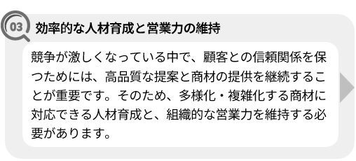 課題：競争が激化する中で、高品質な提案とソリューションを提供するために人材育成と営業力の維持が重要